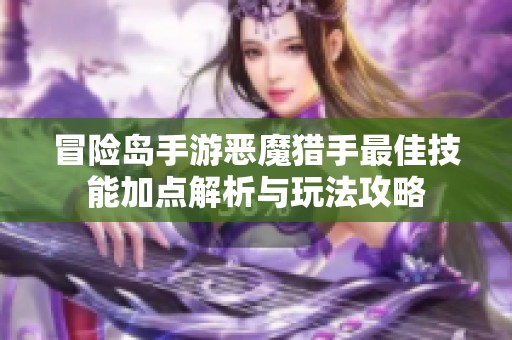冒险岛手游恶魔猎手最佳技能加点解析与玩法攻略
