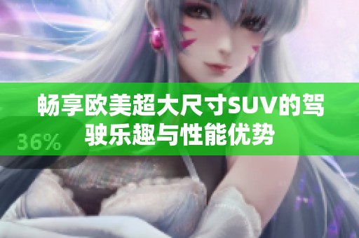 畅享欧美超大尺寸SUV的驾驶乐趣与性能优势