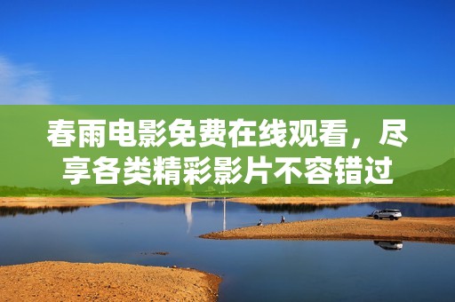 春雨电影免费在线观看，尽享各类精彩影片不容错过