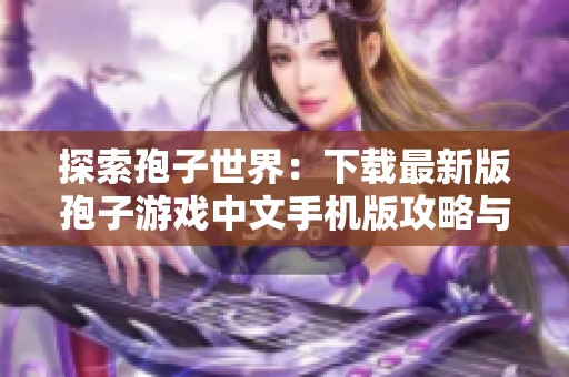 探索孢子世界：下载最新版孢子游戏中文手机版攻略与玩法介绍