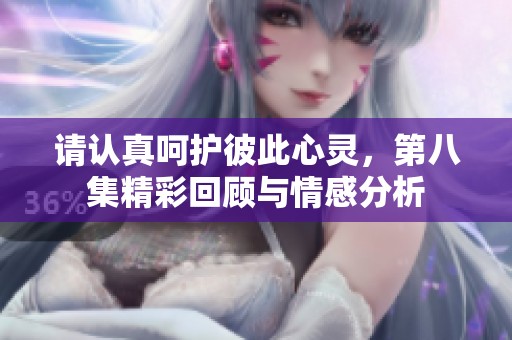 请认真呵护彼此心灵，第八集精彩回顾与情感分析