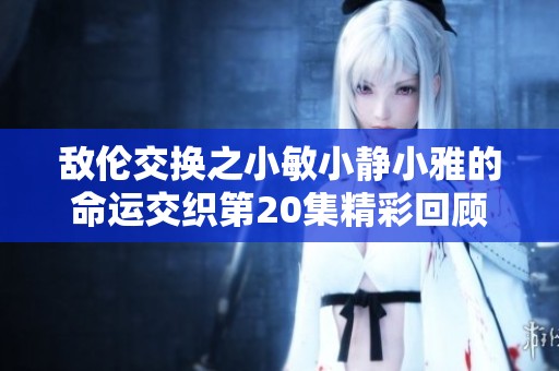 敌伦交换之小敏小静小雅的命运交织第20集精彩回顾