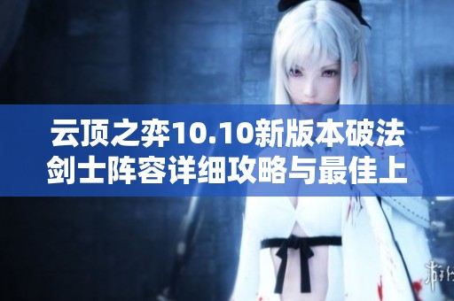 云顶之弈10.10新版本破法剑士阵容详细攻略与最佳上分方案分享
