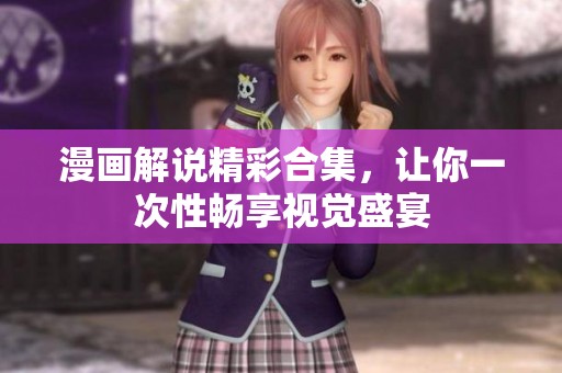 漫画解说精彩合集，让你一次性畅享视觉盛宴