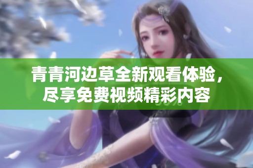 青青河边草全新观看体验，尽享免费视频精彩内容