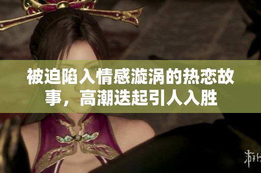 被迫陷入情感漩涡的热恋故事，高潮迭起引人入胜