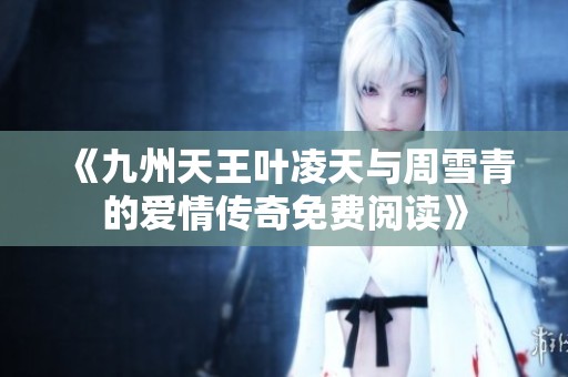 《九州天王叶凌天与周雪青的爱情传奇免费阅读》