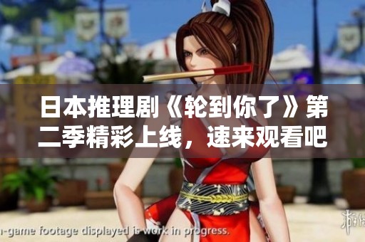日本推理剧《轮到你了》第二季精彩上线，速来观看吧！