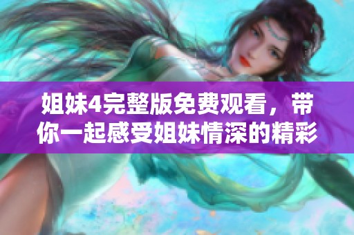 姐妹4完整版免费观看，带你一起感受姐妹情深的精彩故事
