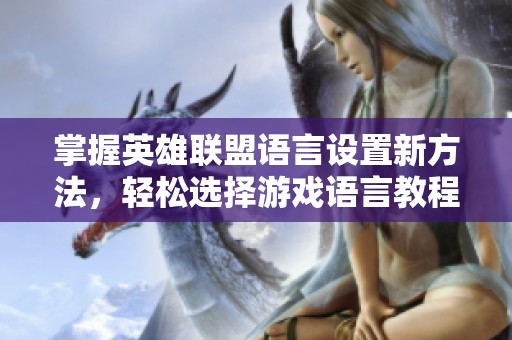 掌握英雄联盟语言设置新方法，轻松选择游戏语言教程