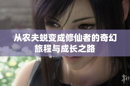 从农夫蜕变成修仙者的奇幻旅程与成长之路