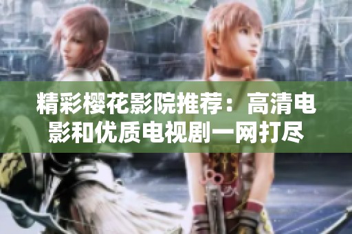 精彩樱花影院推荐：高清电影和优质电视剧一网打尽