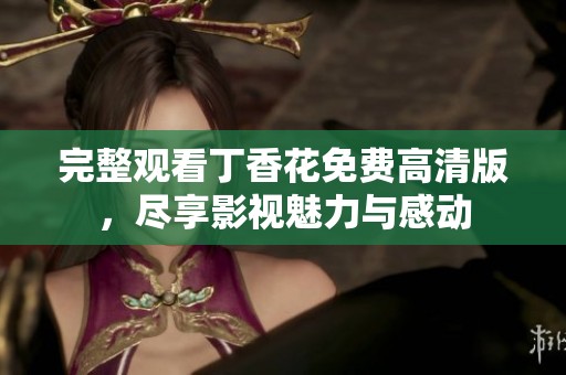 完整观看丁香花免费高清版，尽享影视魅力与感动