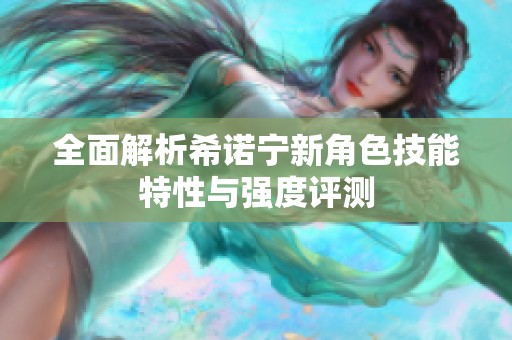 全面解析希诺宁新角色技能特性与强度评测