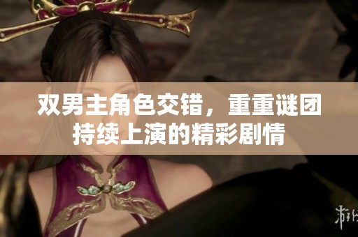 双男主角色交错，重重谜团持续上演的精彩剧情