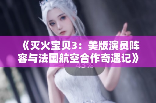 《灭火宝贝3：美版演员阵容与法国航空合作奇遇记》