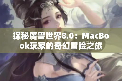 探秘魔兽世界8.0：MacBook玩家的奇幻冒险之旅