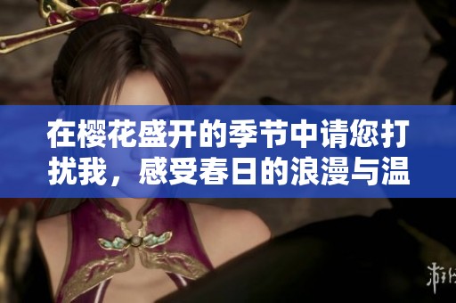 在樱花盛开的季节中请您打扰我，感受春日的浪漫与温暖