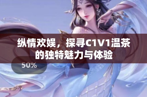 纵情欢娱，探寻C1V1温茶的独特魅力与体验