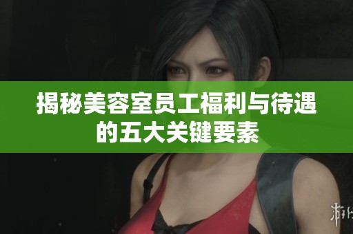 揭秘美容室员工福利与待遇的五大关键要素