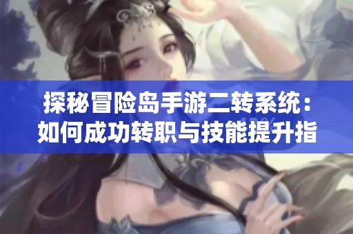 探秘冒险岛手游二转系统：如何成功转职与技能提升指南