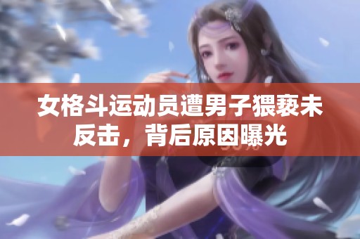 女格斗运动员遭男子猥亵未反击，背后原因曝光