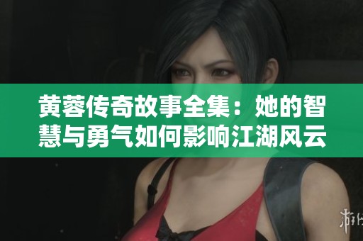 黄蓉传奇故事全集：她的智慧与勇气如何影响江湖风云
