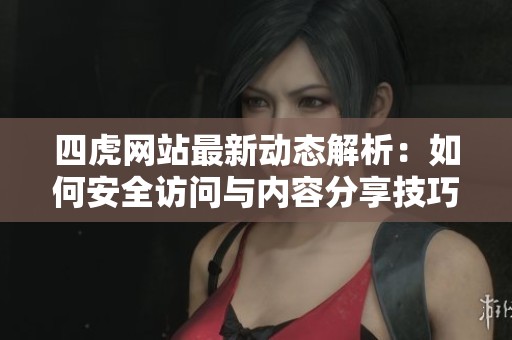 四虎网站最新动态解析：如何安全访问与内容分享技巧