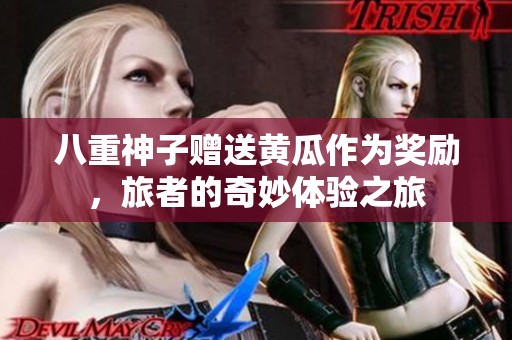 八重神子赠送黄瓜作为奖励，旅者的奇妙体验之旅