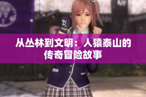 从丛林到文明：人猿泰山的传奇冒险故事