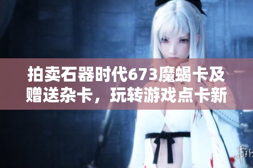 拍卖石器时代673魔蝎卡及赠送杂卡，玩转游戏点卡新机会