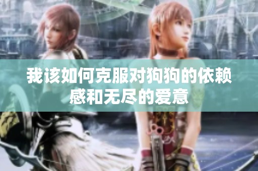 我该如何克服对狗狗的依赖感和无尽的爱意