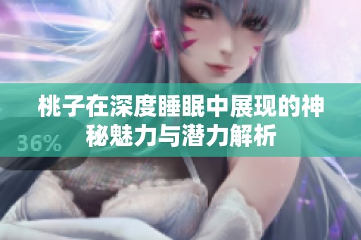 桃子在深度睡眠中展现的神秘魅力与潜力解析