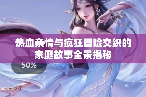 热血亲情与疯狂冒险交织的家庭故事全景揭秘