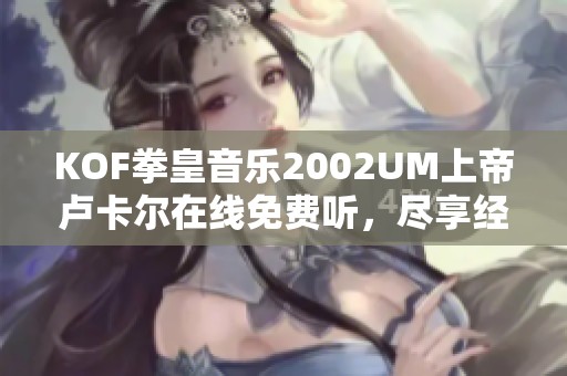 KOF拳皇音乐2002UM上帝卢卡尔在线免费听，尽享经典旋律