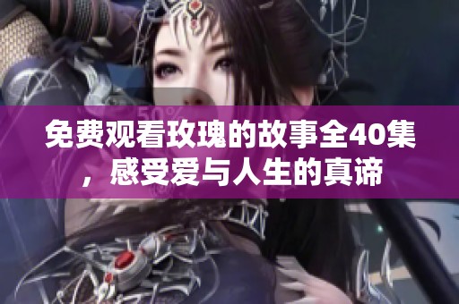 免费观看玫瑰的故事全40集，感受爱与人生的真谛