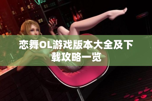 恋舞OL游戏版本大全及下载攻略一览