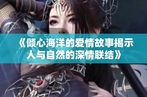 《倾心海洋的爱情故事揭示人与自然的深情联结》