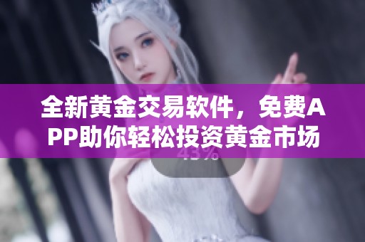全新黄金交易软件，免费APP助你轻松投资黄金市场