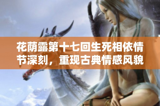 花荫露第十七回生死相依情节深刻，重现古典情感风貌