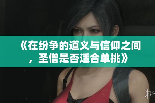 《在纷争的道义与信仰之间，圣僧是否适合单挑》