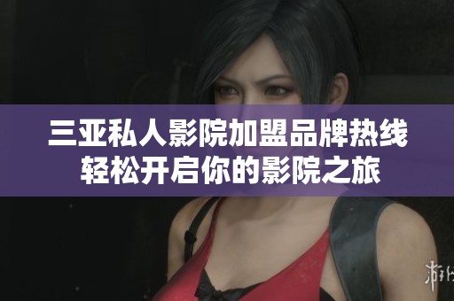 三亚私人影院加盟品牌热线 轻松开启你的影院之旅