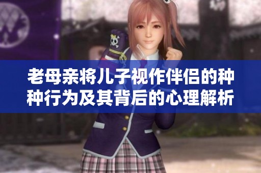 老母亲将儿子视作伴侣的种种行为及其背后的心理解析