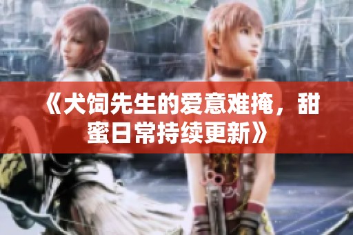 《犬饲先生的爱意难掩，甜蜜日常持续更新》