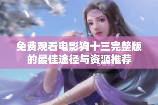 免费观看电影狗十三完整版的最佳途径与资源推荐