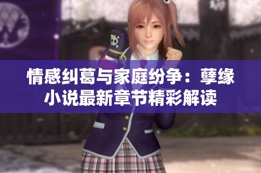 情感纠葛与家庭纷争：孽缘小说最新章节精彩解读