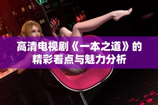 高清电视剧《一本之道》的精彩看点与魅力分析