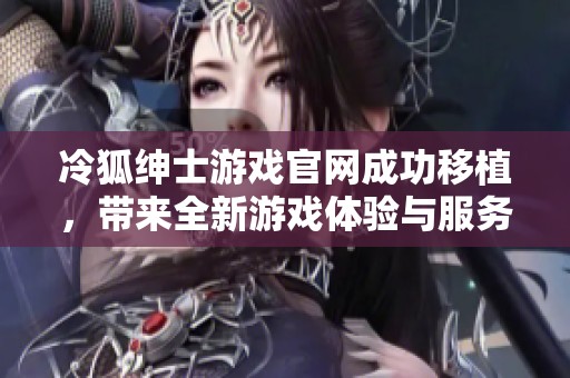冷狐绅士游戏官网成功移植，带来全新游戏体验与服务