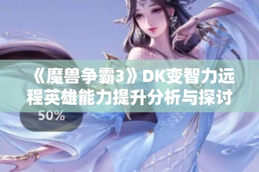 《魔兽争霸3》DK变智力远程英雄能力提升分析与探讨