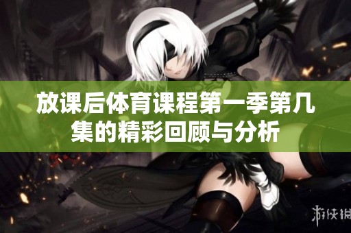 放课后体育课程第一季第几集的精彩回顾与分析